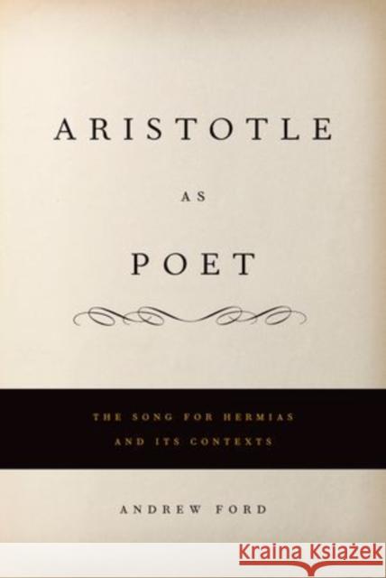 Aristotle as Poet: The Song for Hermias and Its Contexts Ford, Andrew L. 9780199733293