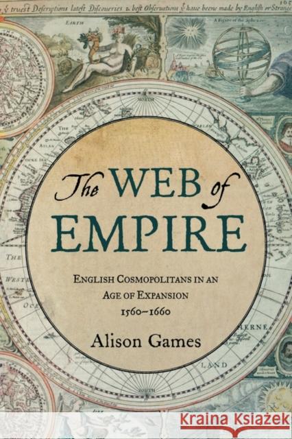 The Web of Empire: English Cosmopolitans in an Age of Expansion, 1560-1660 Games, Alison 9780199733385 Oxford University Press, USA