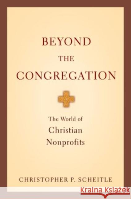 Beyond the Congregation: The World of Christian Nonprofits the World of Christian Nonprofits Scheitle, Christopher P. 9780199733521