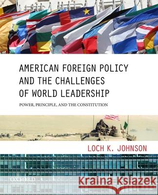 American Foreign Policy and the Challenges of World Leadership: Power, Principle, and the Constitution Loch K. Johnson 9780199733613 Oxford University Press, USA