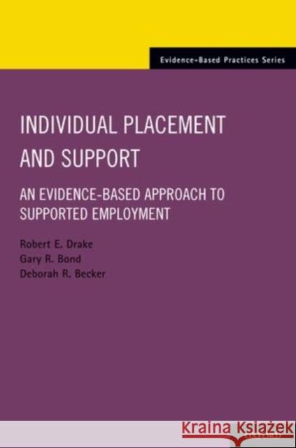 Individual Placement and Support : An Evidence-Based Approach to Supported Employment Robert E. Drake Gary R. Bond Deborah R. Becker 9780199734016 Oxford University Press, USA