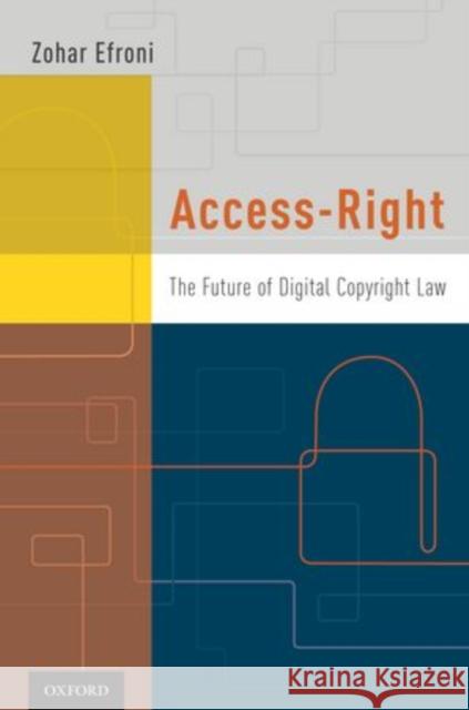 Access-Right: The Future of Digital Copyright Law Efroni, Zohar 9780199734078 Oxford University Press, USA