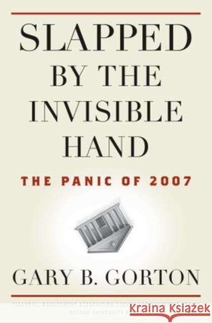 Slapped by the Invisible Hand: The Panic of 2007 Gary Gorton 9780199734153 Oxford University Press, USA