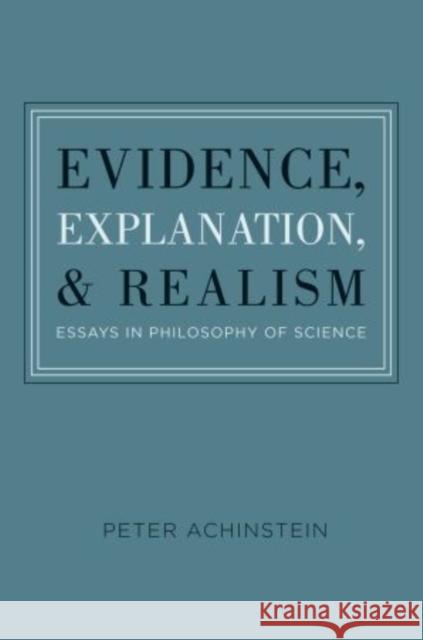Evidence, Explanation, and Realism: Essays in Philosophy of Science Achinstein, Peter 9780199735259 Oxford University Press, USA