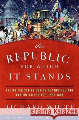 The Republic for Which It Stands: The United States During Reconstruction and the Gilded Age, 1865-1896 Richard White 9780199735815 Oxford University Press, USA