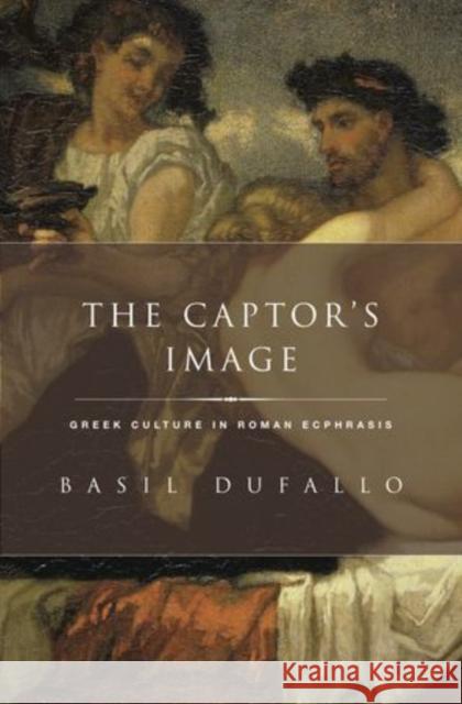Captor's Image: Greek Culture in Roman Ecphrasis Dufallo, Basil 9780199735877