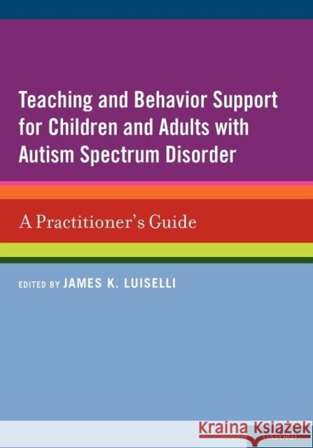 Teaching and Behavior Support for Children and Adults with Autism Spectrum Disorder: A Practitioner's Guide Luiselli, James K. 9780199736409 Oxford University Press, USA