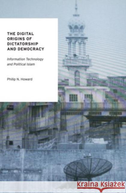 The Digital Origins of Dictatorship and Democracy: Information Technology and Political Islam Howard, Philip N. 9780199736416