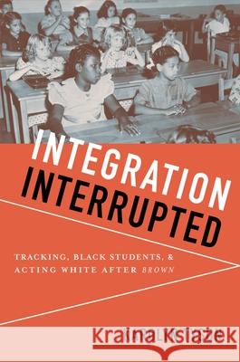 Integration Interrupted: Tracking, Black Students, and Acting White After Brown Tyson, Karolyn 9780199736454 Oxford University Press, USA