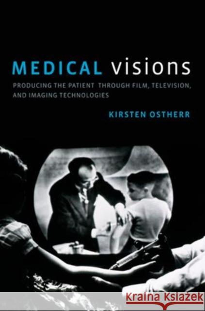 Medical Visions: Producing the Patient Through Film, Television, and Imaging Technologies Kirsten Ostherr   9780199737253 Oxford University Press Inc