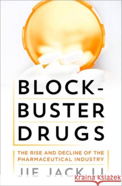 Blockbuster Drugs: The Rise and Decline of the Pharmaceutical Industry Li, Jie Jack 9780199737680 Oxford University Press, USA