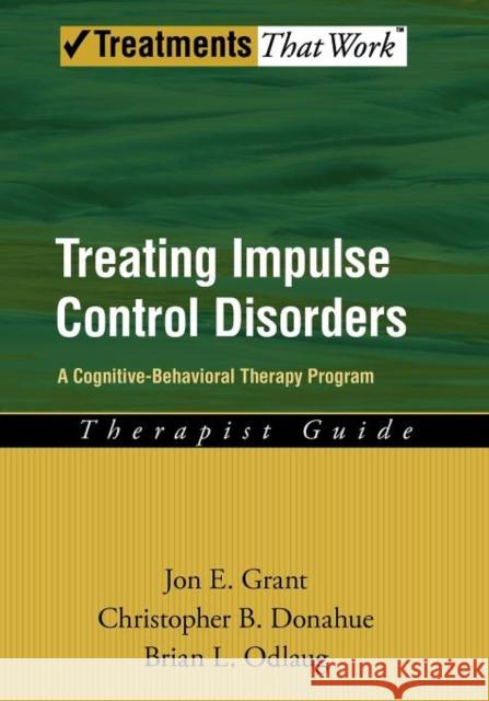 Treating Impulse Control Disorders: A Cognitive-Behavioral Therapy Program, Therapist Guide Grant, Jon E. 9780199738793 Oxford University Press, USA