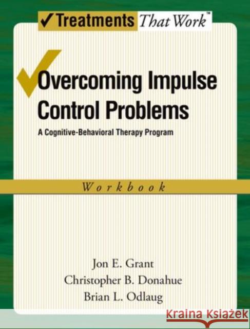 Overcoming Impulse Control Problems: A Cognitive-Behavioral Therapy Program, Workbook Grant, Jon E. 9780199738809 Oxford University Press, USA