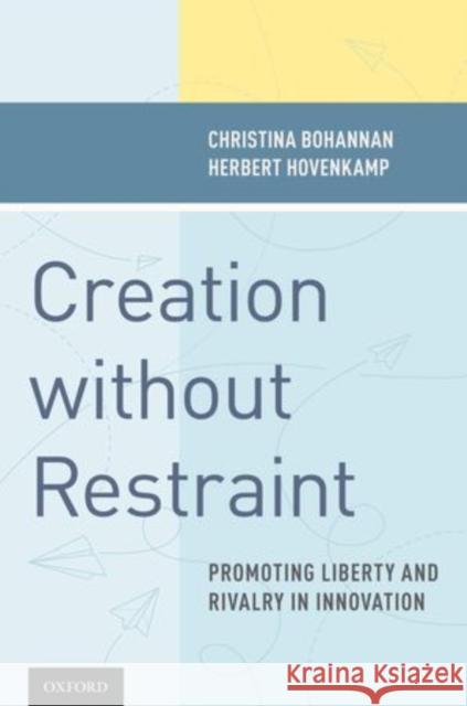 Creation Without Restraint: Promoting Liberty and Rivalry in Innovation Bohannan, Christina 9780199738830 Oxford University Press, USA