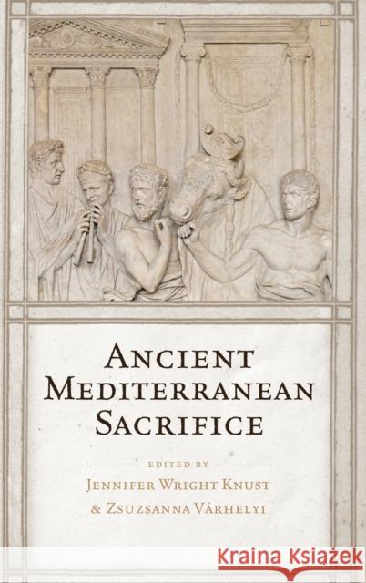 Ancient Mediterranean Sacrifice Jennifer Wright Knust Zsuzsanna Varhelyi 9780199738960 Oxford University Press, USA