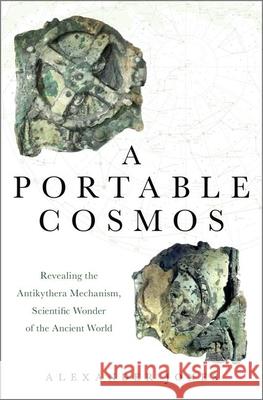 A Portable Cosmos: Revealing the Antikythera Mechanism, Scientific Wonder of the Ancient World Alexander Jones 9780199739349