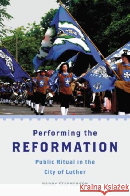 Performing the Reformation: Public Ritual in the City of Luther Stephenson, Barry 9780199739714 Oxford University Press, USA
