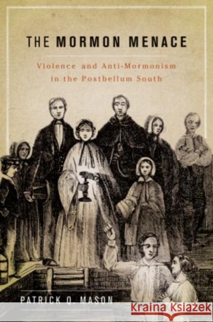 The Mormon Menace: Violence and Anti-Mormonism in the Postbellum South Mason, Patrick 9780199740024 Oxford University Press, USA