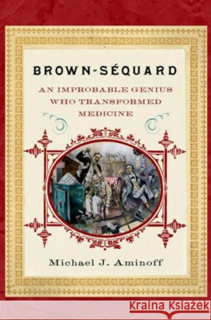 Brown-Sequard: An Improbable Genius Who Transformed Medicine Aminoff MD, Michael J. 9780199742639