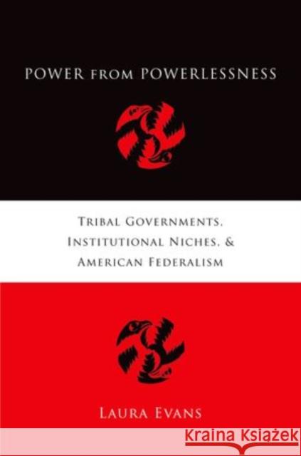 Power from Powerlessness: Tribal Governments, Institutional Niches, and American Federalism Evans, Laura E. 9780199742745 Oxford University Press, USA