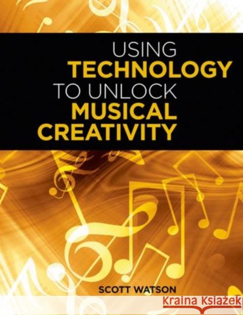 Using Technology to Unlock Musical Creativity Scott Watson 9780199742769