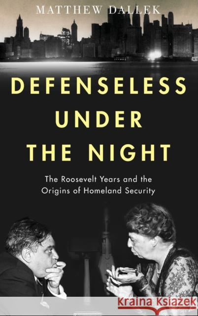 Defenseless Under the Night: The Roosevelt Years and the Origins of Homeland Security Matthew Dallek 9780199743124 Oxford University Press, USA