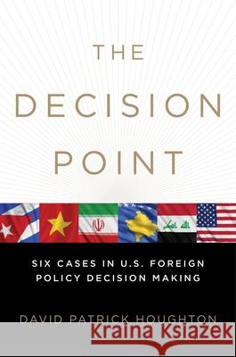 The Decision Point: Six Cases in U.S. Foreign Policy Decision Making David Patrick Houghton 9780199743520 Oxford University Press