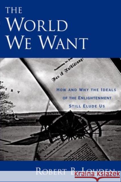 The World We Want: How and Why the Ideals of the Enlightenment Still Elude Us Louden, Robert 9780199743537