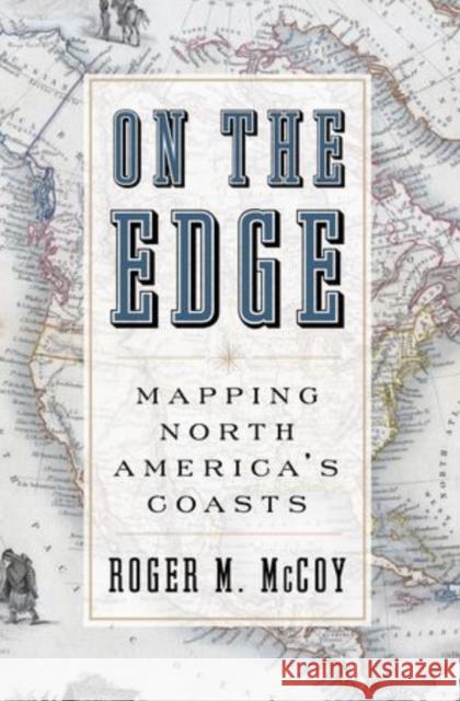 On the Edge: Mapping North America's Coasts McCoy, Roger 9780199744046 Oxford University Press, USA