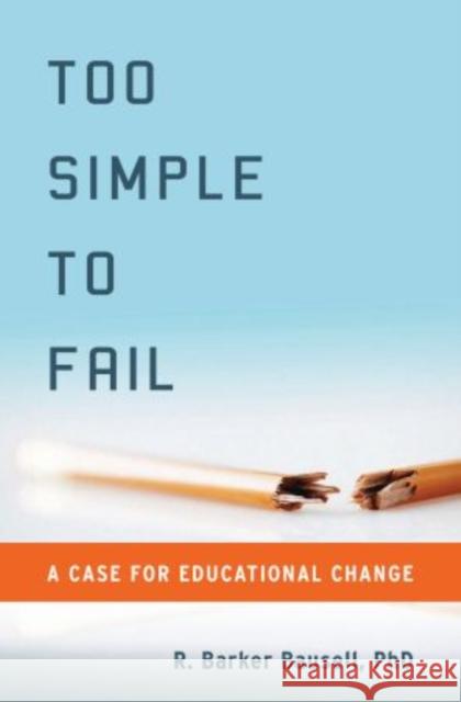 Too Simple to Fail: A Case for Educational Change Bausell, R. Barker 9780199744329 Oxford University Press, USA