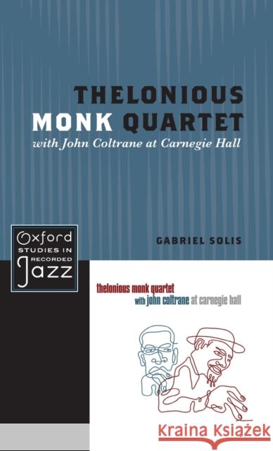 Thelonious Monk Quartet with John Coltrane at Carnegie Hall Gabriel Solis 9780199744350 Oxford University Press