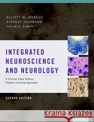 Integrated Neuroscience and Neurology: A Clinical Case History Problem Solving Approach Elliott M. Marcus Stanley Jacobson Thomas D. Sabin 9780199744435