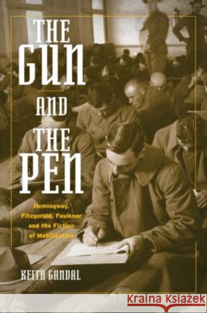 The Gun and the Pen: Hemingway, Fitzgerald, Faulkner, and the Fiction of Mobilization Gandal, Keith 9780199744572 Oxford University Press, USA