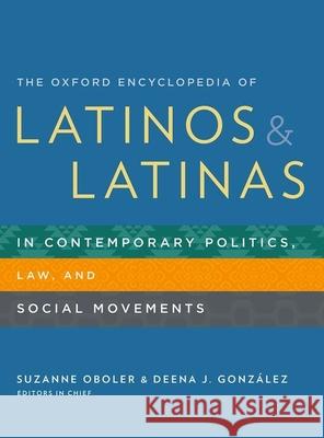 The Oxford Encyclopedia of Latinos and Latinas in Contemporary Politics, Law, and Social Movements Suzanne Oboler Deena J. Gonzales 9780199744619