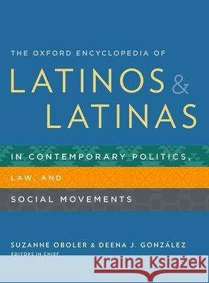 The Oxford Encyclopedia of Latinos and Latinas in Contemporary Politics, Law, and Social Movements Suzanne Oboler Deena J. Gonzales 9780199744619 Oxford University Press, USA
