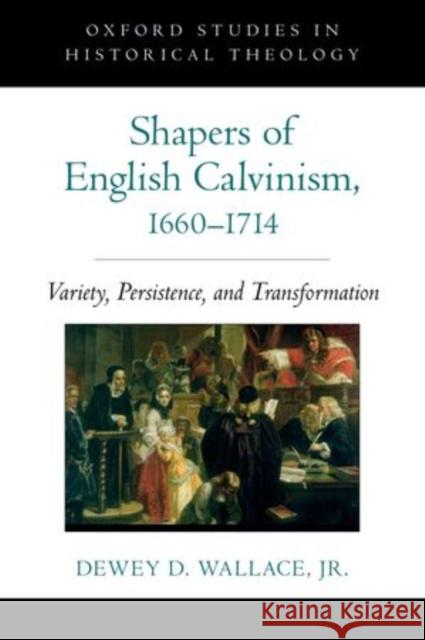 Shapers of English Calvinism, 1660-1714: Variety, Persistence, and Transformation Wallace, Dewey D. 9780199744831 Oxford University Press, USA