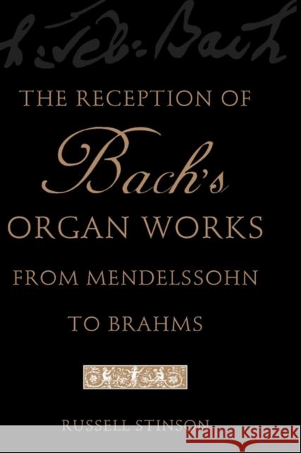 The Reception of Bach's Organ Works from Mendelssohn to Brahms Russell Stinson 9780199747030 Oxford University Press, USA