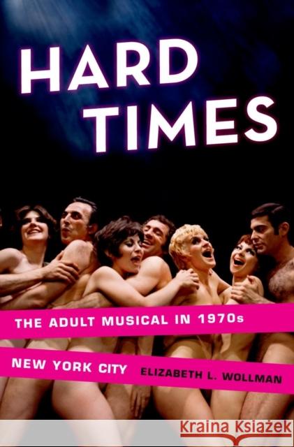 Hard Times: The Adult Musical in 1970s New York City Wollman, Elizabeth L. 9780199747481