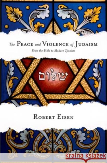 The Peace and Violence of Judaism: From the Bible to Modern Zionism Eisen, Robert 9780199751471 Oxford University Press, USA