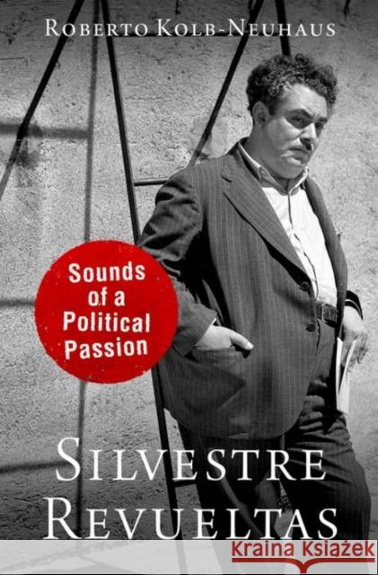 Silvestre Revueltas: Sounds of a Political Passion Kolb-Neuhaus, Roberto 9780199751488 Oxford University Press Inc