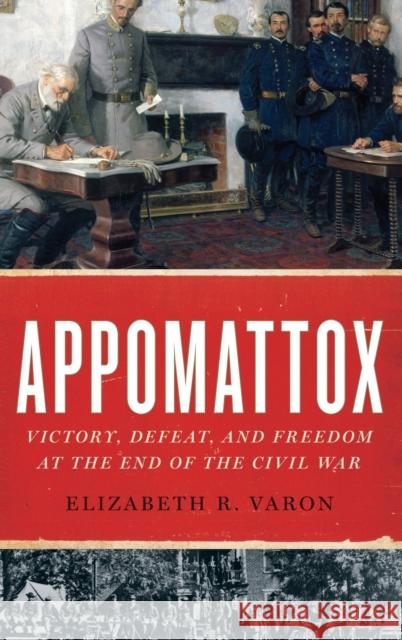 Appomattox: Victory, Defeat, and Freedom at the End of the Civil War Varon, Elizabeth R. 9780199751716 Oxford University Press, USA