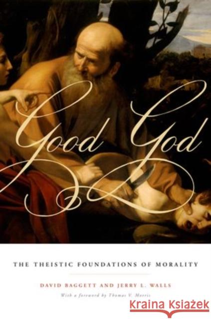 Good God: The Theistic Foundations of Morality Baggett, David 9780199751808