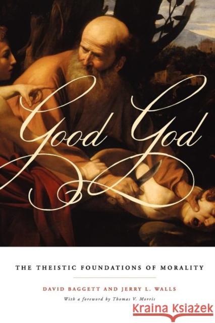 Good God: The Theistic Foundations of Morality Baggett, David 9780199751815