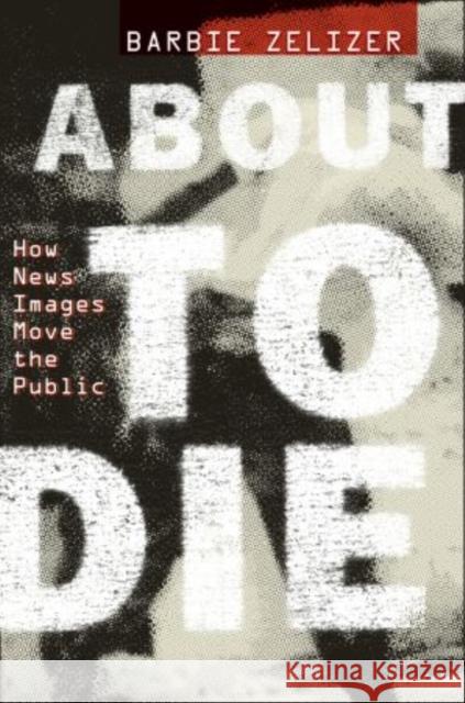 About to Die: How News Images Move the Public Zelizer, Barbie 9780199752140