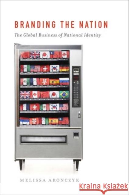 Branding the Nation: The Global Business of National Identity Aronczyk, Melissa 9780199752171 Oxford University Press