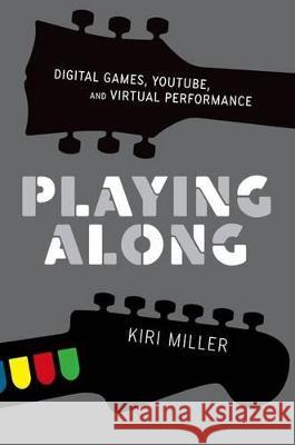 Playing Along: Music, Video Games, and Networked Amateurs Miller, Kiri 9780199753468
