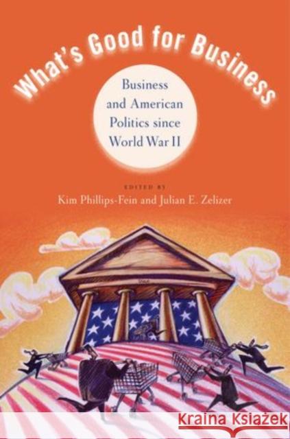 What's Good for Business: Business and Politics Since World War II Phillips-Fein, Kim 9780199754007