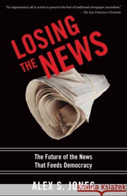 Losing the News: The Future of the News That Feeds Democracy Jones, Alex 9780199754144