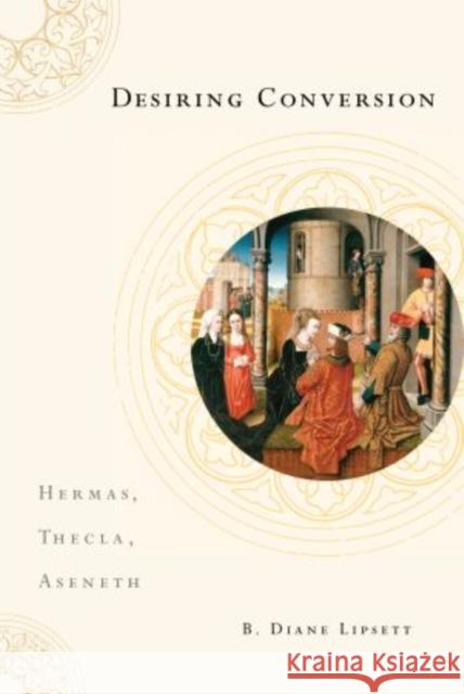 Desiring Conversion: Hermas, Thecla, Aseneth Lipsett, B. Diane 9780199754519 Oxford University Press, USA