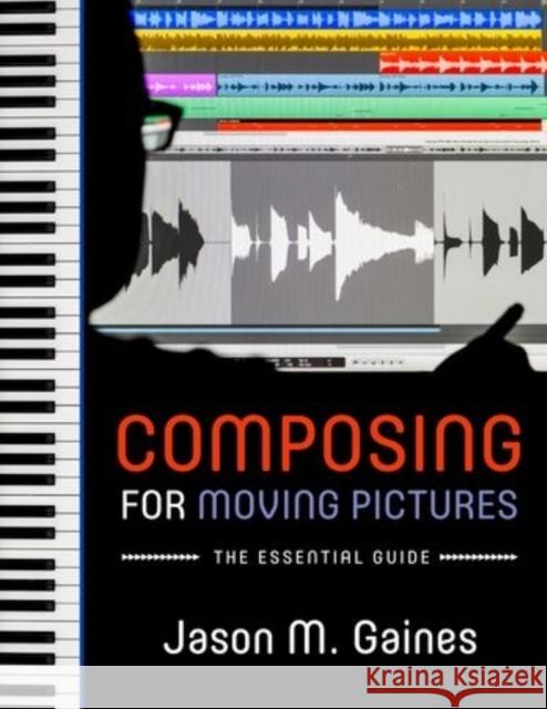 Composing for Moving Pictures: The Essential Guide Gaines, Jason M. 9780199754779 Oxford University Press, USA